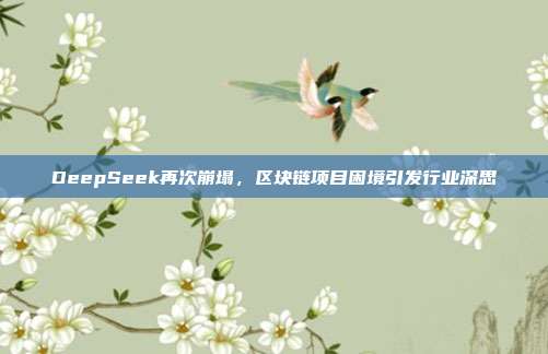 DeepSeek再次崩塌，区块链项目困境引发行业深思