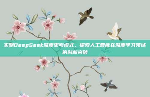 实测DeepSeek深度思考模式，探索人工智能在深度学习领域的创新突破