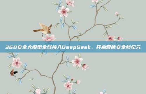 360安全大模型全线接入DeepSeek，开启智能安全新纪元