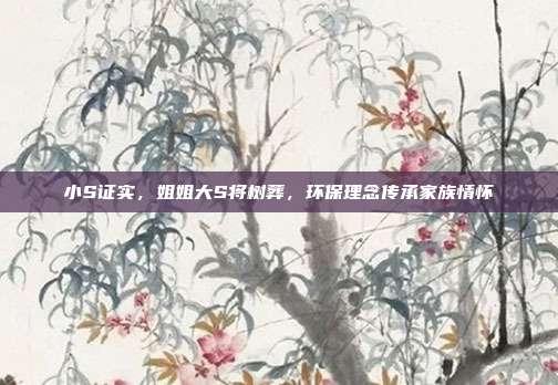 小S证实，姐姐大S将树葬，环保理念传承家族情怀