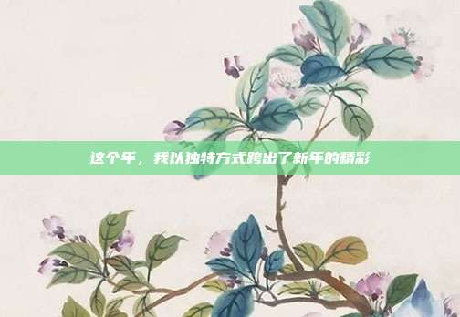 这个年，我以独特方式跨出了新年的精彩