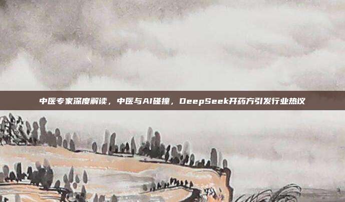 中医专家深度解读，中医与AI碰撞，DeepSeek开药方引发行业热议