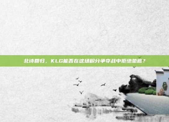 北诗回归，KLG能否在这场积分争夺战中拒绝垫底？