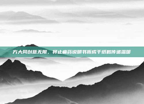 方大同创意无限，将止痛药说明书折成千纸鹤传递温暖