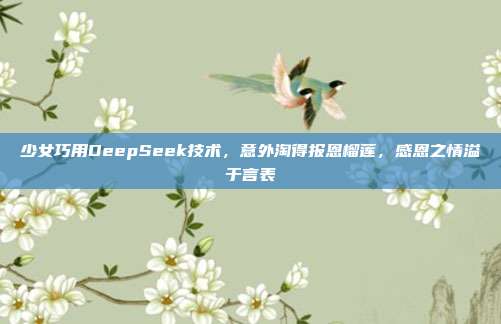 少女巧用DeepSeek技术，意外淘得报恩榴莲，感恩之情溢于言表