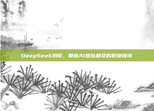 DeepSeek洞察，那些AI难以触及的职业领域